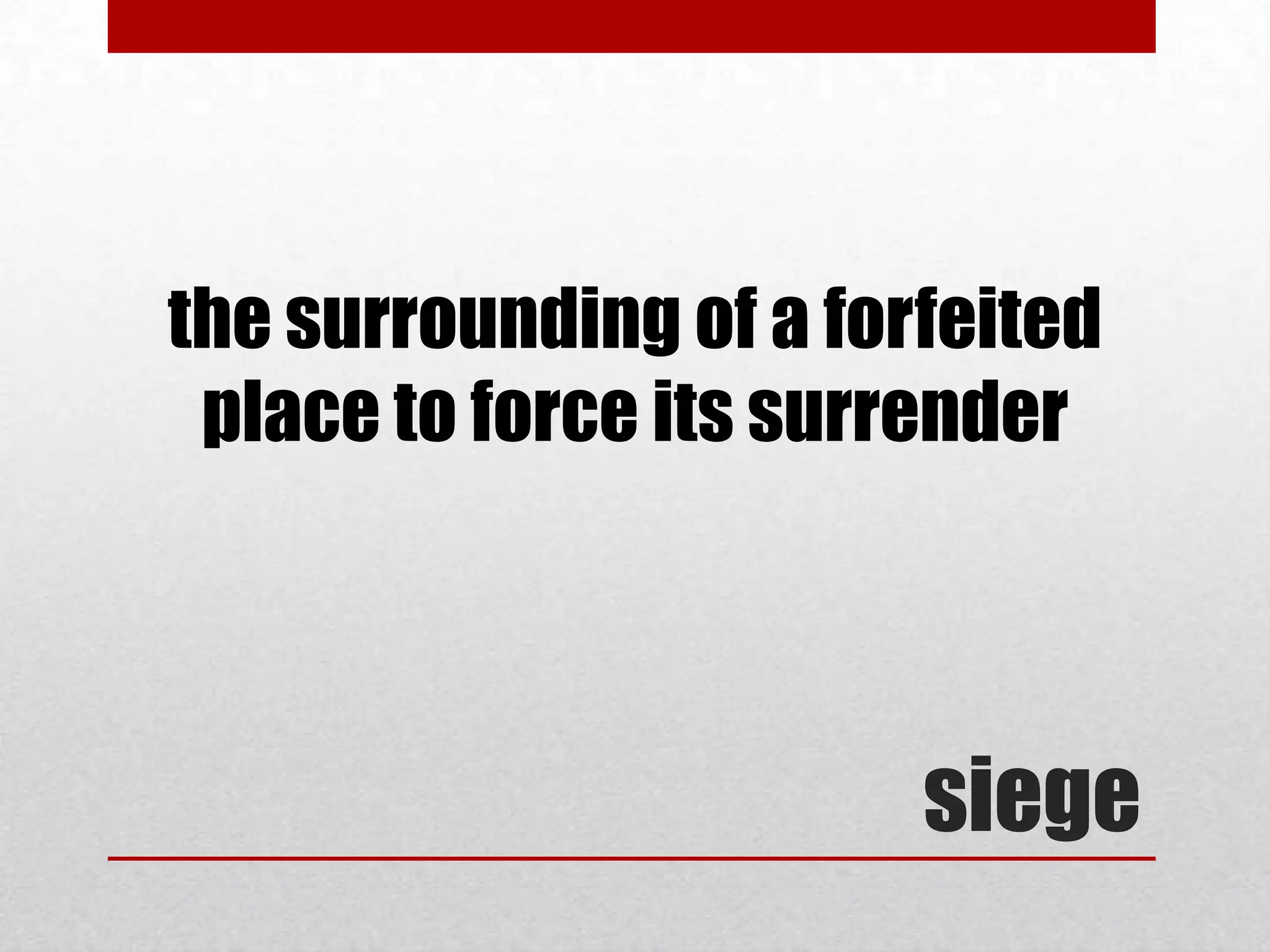 the surrounding of a forfeited
 place to force its surrender




                        siege
 