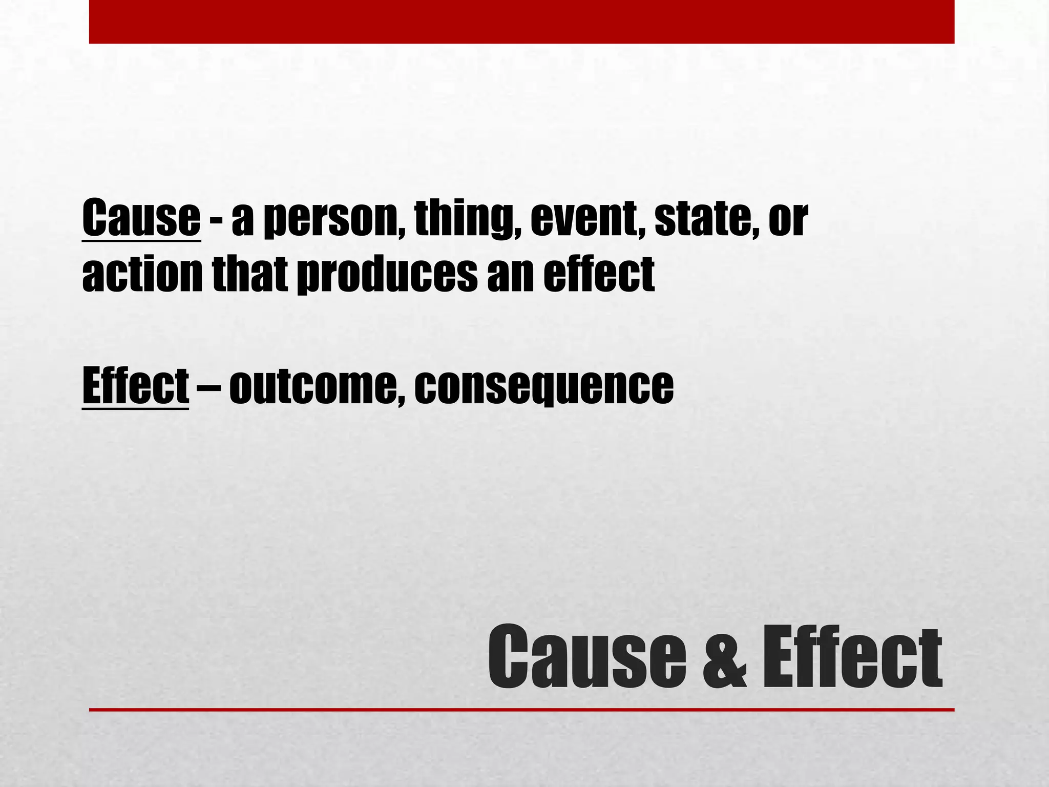 Cause - a person, thing, event, state, or
action that produces an effect

Effect – outcome, consequence




                      Cause & Effect
 