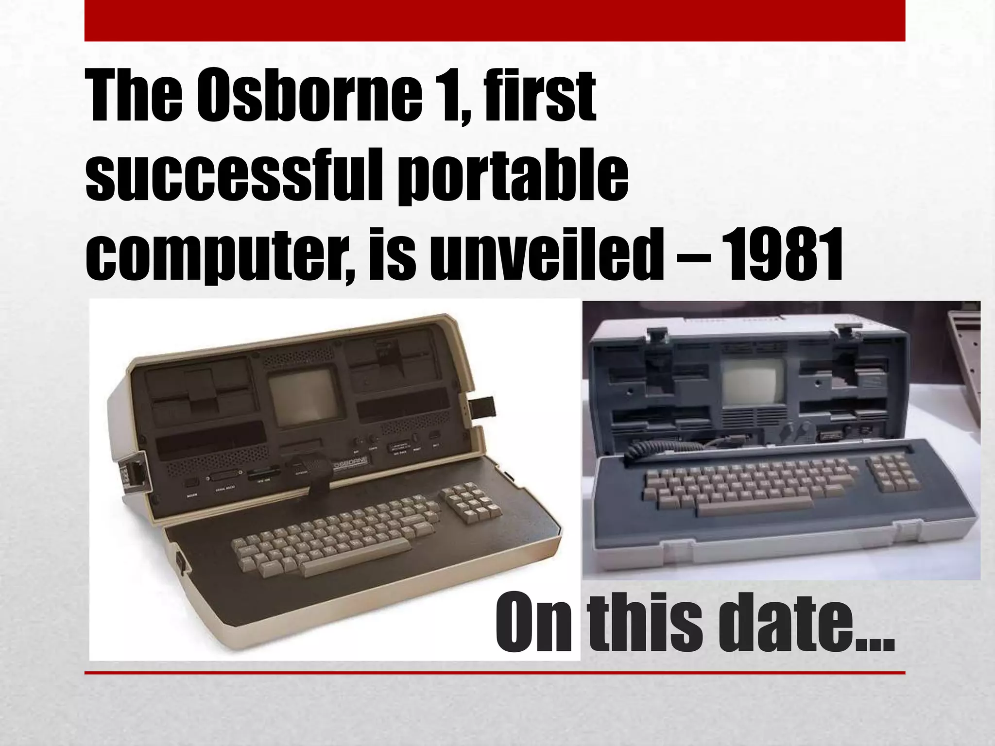 The Osborne 1, first
successful portable
computer, is unveiled – 1981




               On this date…
 