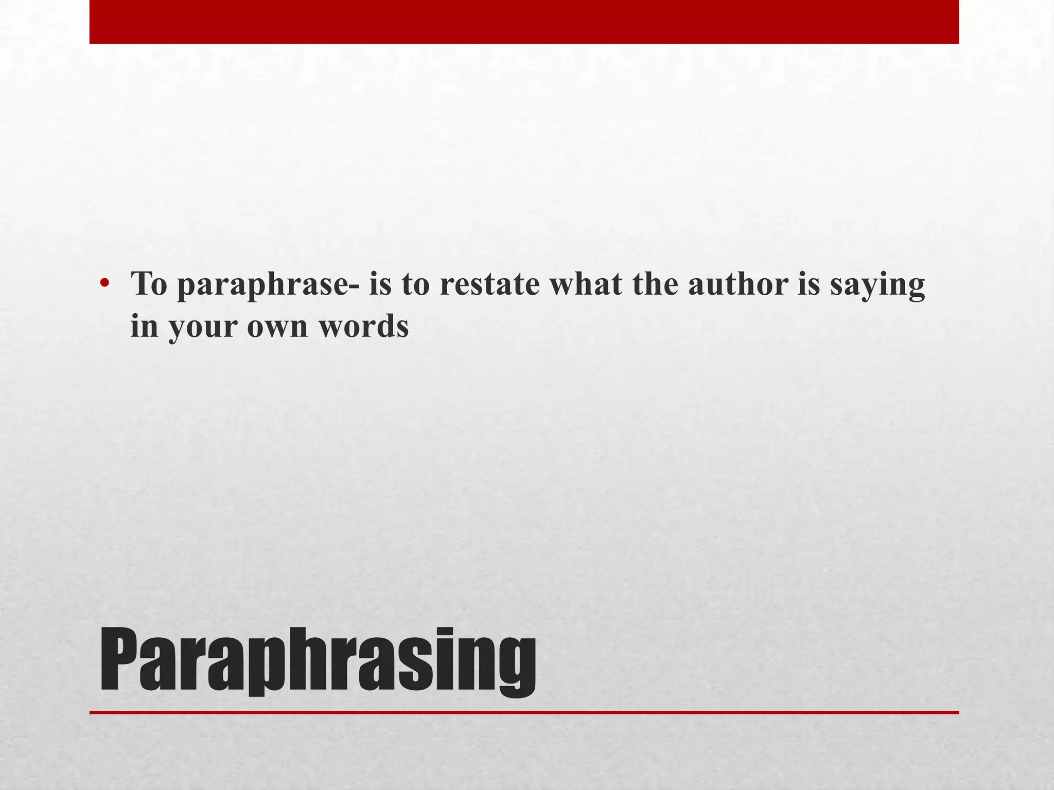 • To paraphrase- is to restate what the author is saying
  in your own words




Paraphrasing
 