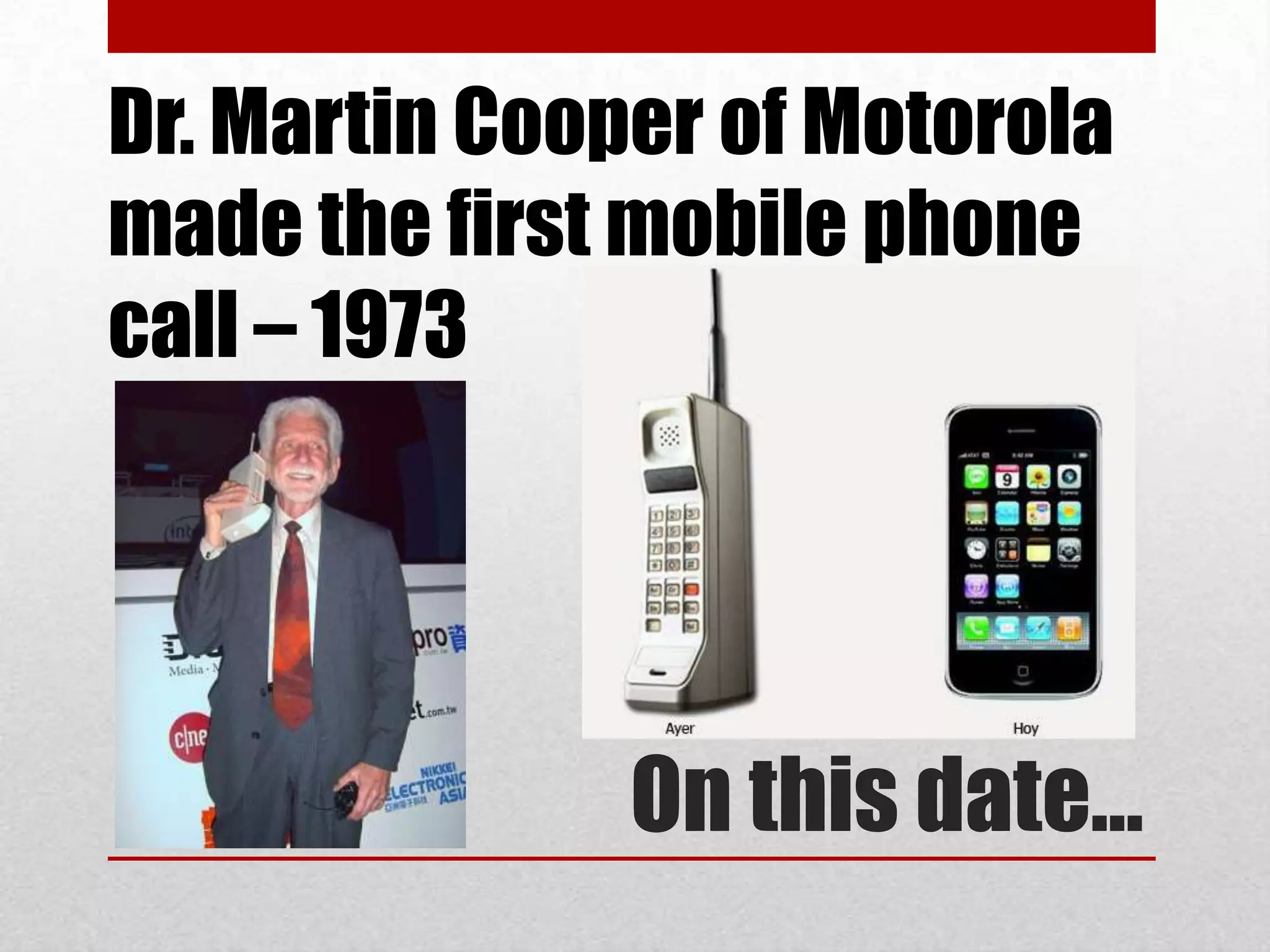 Dr. Martin Cooper of Motorola
made the first mobile phone
call – 1973




               On this date…
 