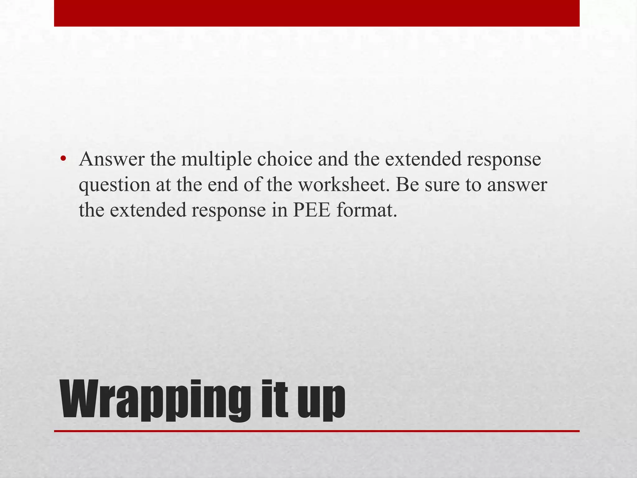 • Answer the multiple choice and the extended response
  question at the end of the worksheet. Be sure to answer
  the extended response in PEE format.




Wrapping it up
 