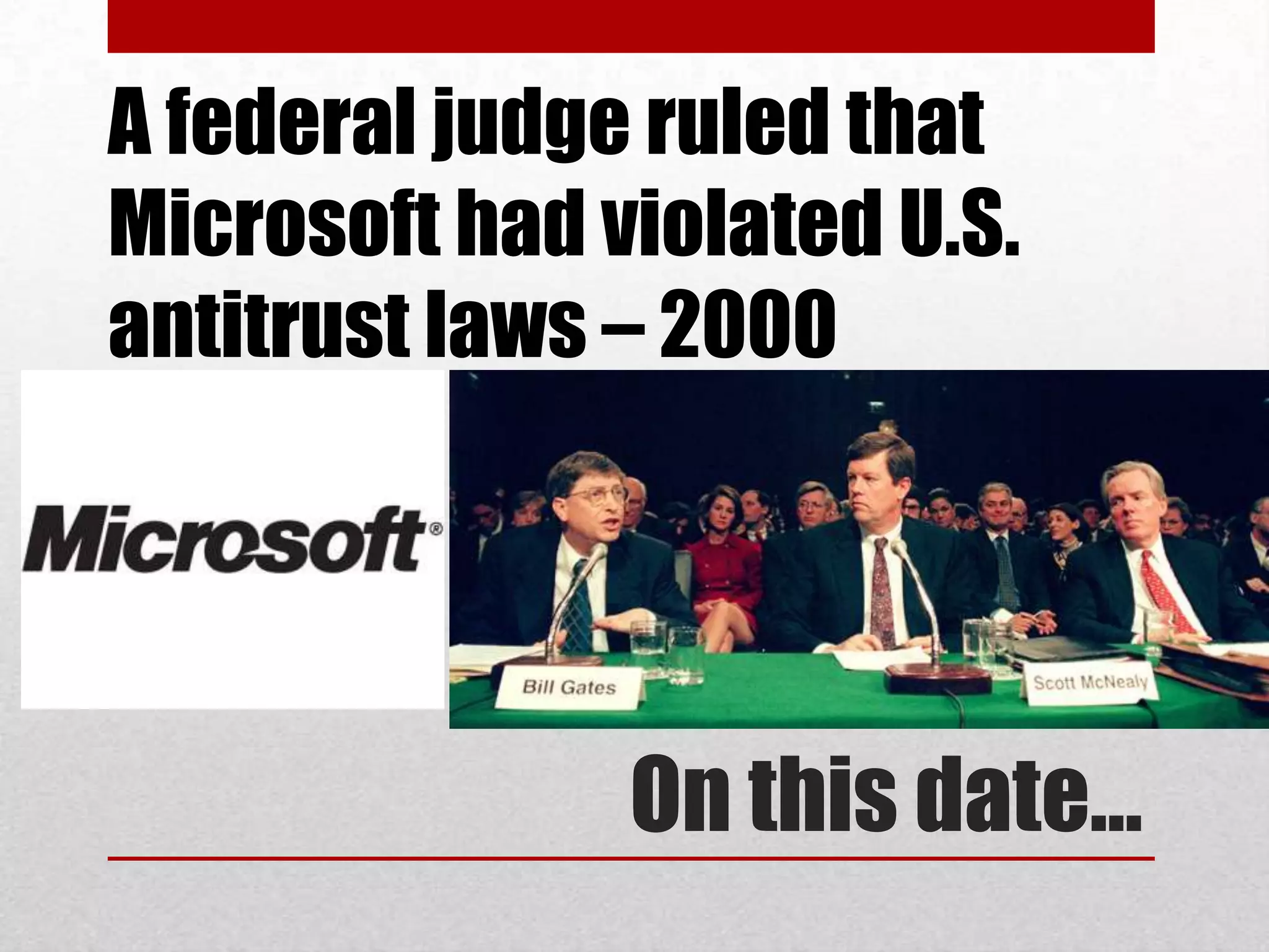 A federal judge ruled that
Microsoft had violated U.S.
antitrust laws – 2000




               On this date…
 