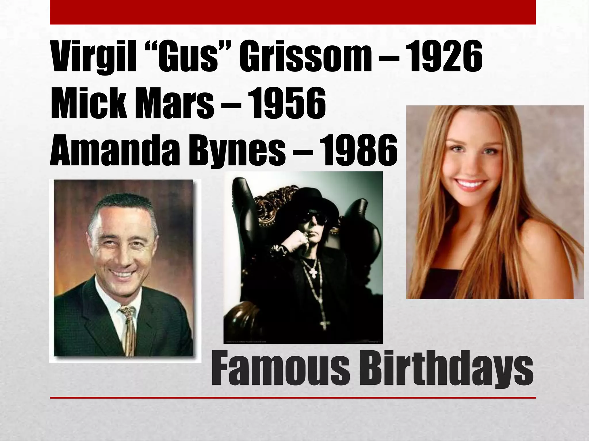 Virgil “Gus” Grissom – 1926
Mick Mars – 1956
Amanda Bynes – 1986




         Famous Birthdays
 