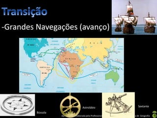 Apresentação elaborada pela Professora FERNANDA BRUM LOPES, disciplina de Geografia
-Grandes Navegações (avanço)
Sextante
Bússola
Astrolábio
 