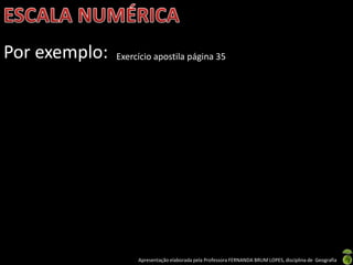 Apresentação elaborada pela Professora FERNANDA BRUM LOPES, disciplina de Geografia
Por exemplo: Exercício apostila página 35
 