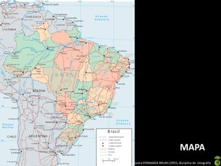 Apresentação elaborada pela Professora FERNANDA BRUM LOPES, disciplina de Geografia
MAPA
 
