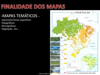 Apresentação elaborada pela Professora FERNANDA BRUM LOPES, disciplina de Geografia
-MAPAS TEMÁTICOS –
representa temas específicos
-Topográficos
-Demográficos
-Vegetação...etc...
 