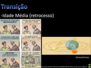 Apresentação elaborada pela Professora FERNANDA BRUM LOPES, disciplina de Geografia
-Idade Média (retrocesso)
Geocentrismo
 