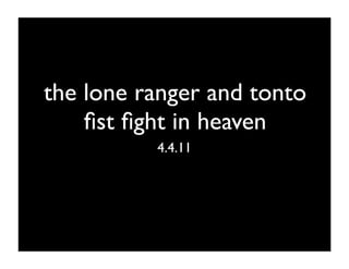 the lone ranger and tonto
    ﬁst ﬁght in heaven
          4.4.11
 