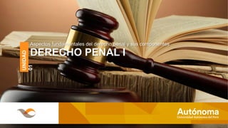 Aspectos fundamentales del derecho penal y sus componentes
DERECHO PENAL I
UNIDAD
01
 