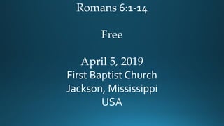Romans 6:1-14
Free
April 5, 2019
First Baptist Church
Jackson, Mississippi
USA
 