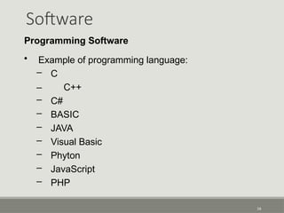 Software
16
Programming Software
• Example of programming language:
– C
– C++
– C#
– BASIC
– JAVA
– Visual Basic
– Phyton
– JavaScript
– PHP
 