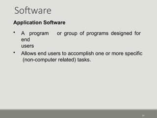 Software
19
Application Software
• A program or group of programs designed for
end
users
• Allows end users to accomplish one or more specific
(non-computer related) tasks.
 
