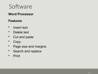 Software
22
Word Processor
Features
• Insert text
• Delete text
• Cut and paste
• Copy
• Page size and margins
• Search and replace
• Print
 