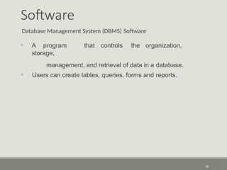 Software
Database Management System (DBMS) Software
• A program that controls the organization,
storage,
management, and retrieval of data in a database.
• Users can create tables, queries, forms and reports.
30
 