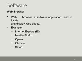 Software
34
Web Browser
• Web browser, a software application used to
locate
and display Web pages.
• Example:
– Internet Explore (IE)
– Mozilla Firefox
– Opera
– Chrome
– Safari
 
