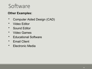 Software
44
Other Examples:
• Computer Aided Design (CAD)
• Video Editor
• Sound Editor
• Video Games
• Educational Software
• Email Client
• Electronic Media
 