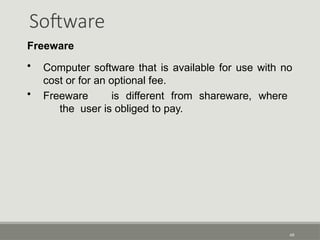 Software
49
Freeware
• Computer software that is available for use with no
cost or for an optional fee.
• Freeware is different from shareware, where
the user is obliged to pay.
 