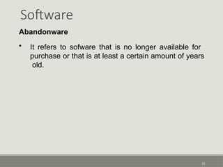Software
51
Abandonware
• It refers to sofware that is no longer available for
purchase or that is at least a certain amount of years
old.
 