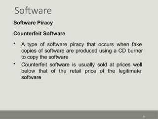 Software
55
Software Piracy
Counterfeit Software
• A type of software piracy that occurs when fake
copies of software are produced using a CD burner
to copy the software
• Counterfeit software is usually sold at prices well
below that of the retail price of the legitimate
software
 