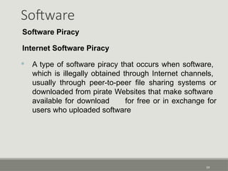 Software
Software Piracy
Internet Software Piracy
• A type of software piracy that occurs when software,
which is illegally obtained through Internet channels,
usually through peer-to-peer file sharing systems or
downloaded from pirate Websites that make software
available for download for free or in exchange for
users who uploaded software
59
 