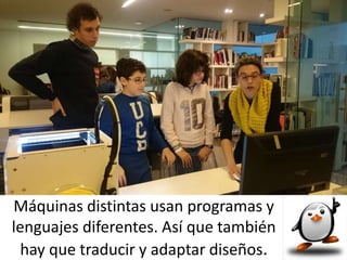 Máquinas distintas usan programas y
lenguajes diferentes. Así que también
hay que traducir y adaptar diseños.
 