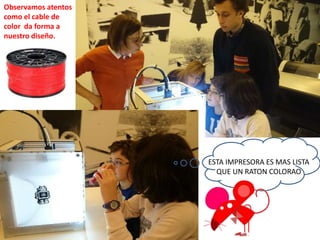 ESTA IMPRESORA ES MAS LISTA
QUE UN RATON COLORAO
Observamos atentos
como el cable de
color da forma a
nuestro diseño.
 