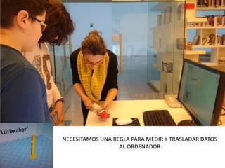 NECESITAMOS UNA REGLA PARA MEDIR Y TRASLADAR DATOS
AL ORDENADOR
 