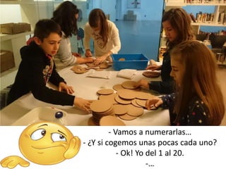 - Vamos a numerarlas…
- ¿Y si cogemos unas pocas cada uno?
- Ok! Yo del 1 al 20.
-…
 
