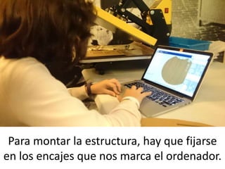 Para montar la estructura, hay que fijarse
en los encajes que nos marca el ordenador.
 