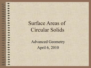 Surface Areas of  Circular Solids Advanced Geometry April 6, 2010 