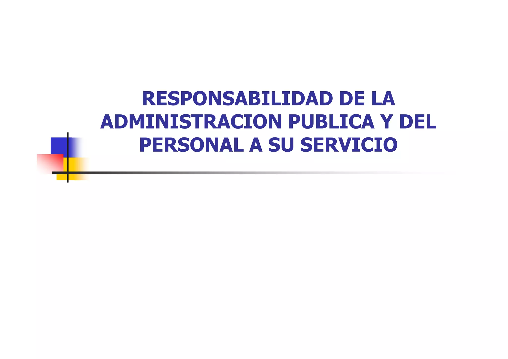 RESPONSABILIDAD DE LA
ADMINISTRACION PUBLICA Y DEL
   PERSONAL A SU SERVICIO
 