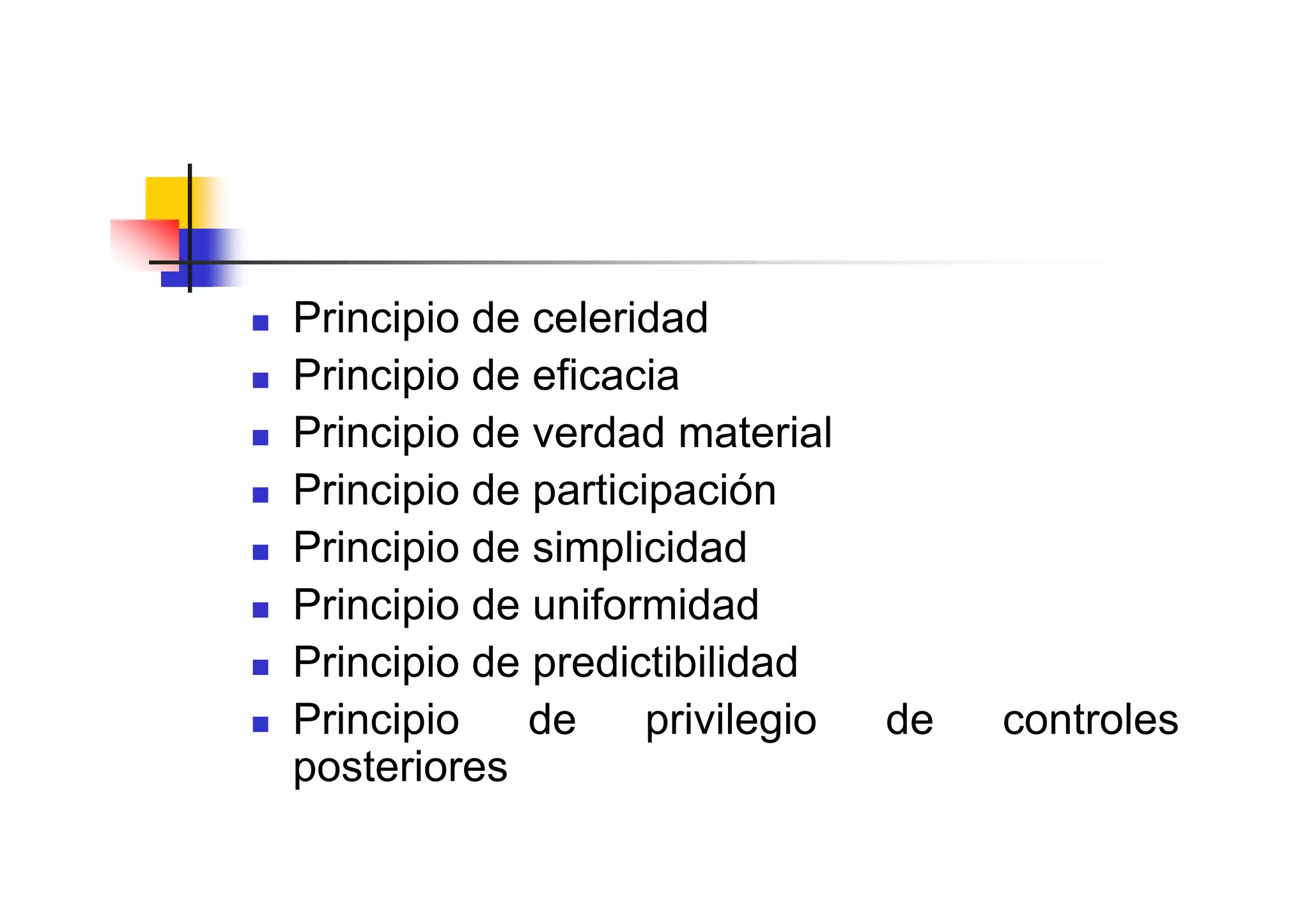 Principio de celeridad
Principio de eficacia
Principio de verdad material
Principio de participación
Principio de simplicidad
Principio de uniformidad
Principio de predictibilidad
Principio    de     privilegio   de   controles
posteriores
 