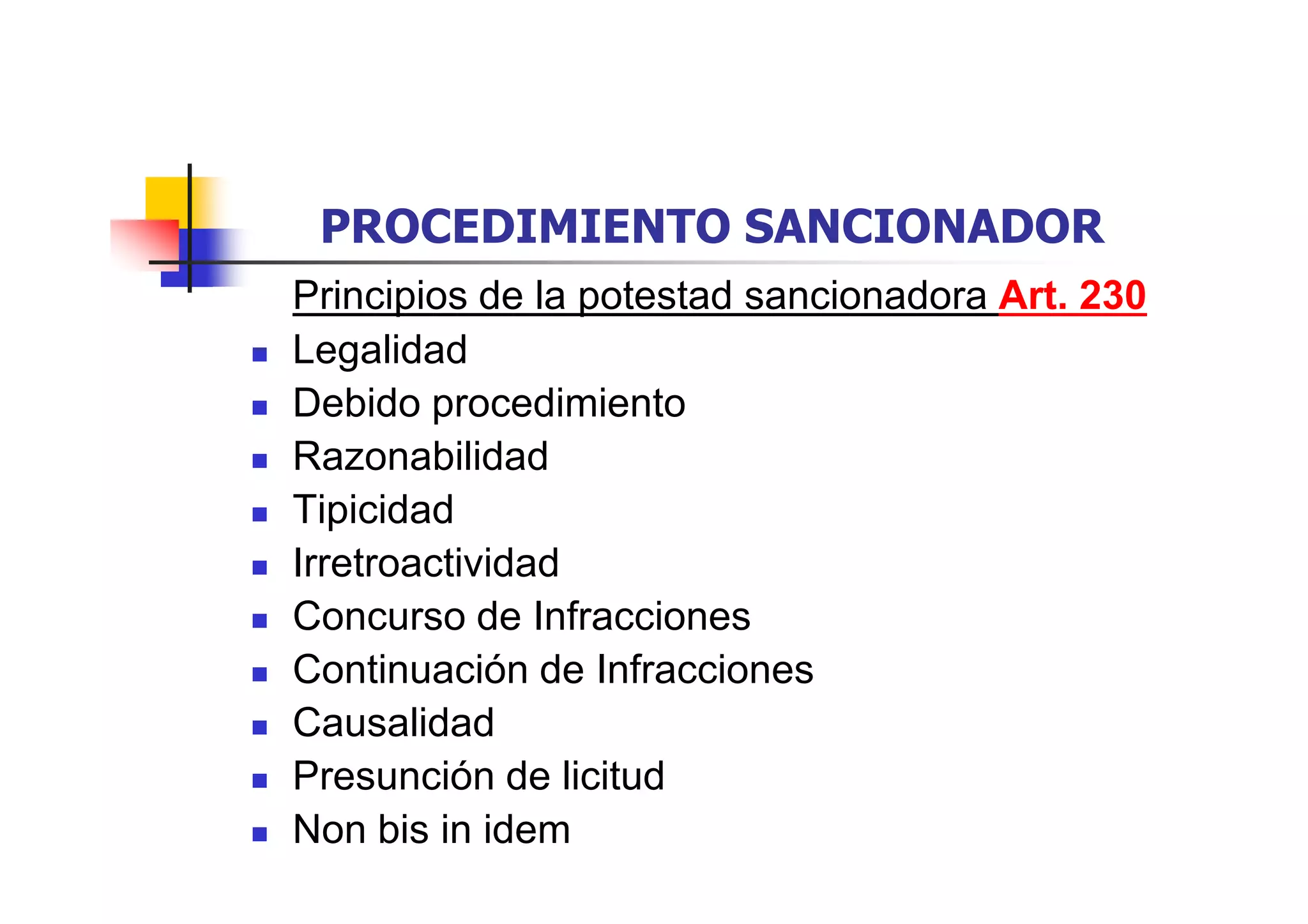 PROCEDIMIENTO SANCIONADOR
Principios de la potestad sancionadora Art. 230
Legalidad
Debido procedimiento
Razonabilidad
Tipicidad
Irretroactividad
Concurso de Infracciones
Continuación de Infracciones
Causalidad
Presunción de licitud
Non bis in idem
 
