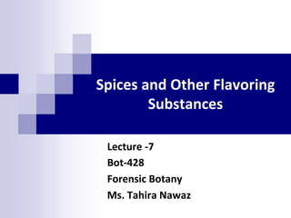 Substances
Spices and Other Flavoring
Lecture -7
Bot-428
Forensic Botany
Ms. Tahira Nawaz
 