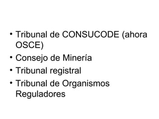• Tribunal de CONSUCODE (ahora
  OSCE)
• Consejo de Minería
• Tribunal registral
• Tribunal de Organismos
  Reguladores
 