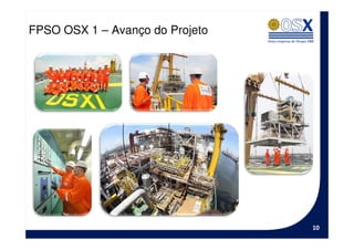FPSO OSX 1 – Avanço do Projeto




                                 10
 