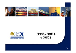 FPSOs OSX 4
  e OSX 5


              21
 