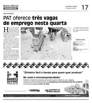 Diário Oficial
 GUARUJÁ
                                      quarta-feira
                                      4 de julho de 2012
                                                                             17
oportunidade


PAT oferece três vagas
de emprego nesta quarta
H
             oje, o Posto de Aten-                             O PAT fica na Rua Cunham-
             dimento ao Trabalha-                           bebe, 500 – Vila Alice. Ou-
             dor (PAT) oferece três                         tras informações pelo telefone
             vagas de emprego. As                           3341-3431.
oportunidades são para auxiliar
de logística e pedreiro. Os inte-
ressados devem comparecer à
unidade das 9 às 16h30.
    Para concorrer à vaga, os
candidatos devem cumprir os                                       Confira as vagas:
requisitos exigidos para as áreas
e apresentar a Carteira de Tra-                             • Auxiliar de logística
                                                            Vagas: 1
balho, documento de identidade                              Escolaridade: Ensino Médio
(RG) e currículo. Para aqueles                              Experiência: 6 meses
que ainda não se cadastraram
junto ao órgão, o atendimento é                             Pedreiro
                                                            Vagas: 2
das 9 às 12 horas.                                          Escolaridade: Ensino Fundamental
    Diariamente o órgão distribui                           Experiência: 6 meses
30 senhas diárias para a realiza-
ção do cadastro, que também
pode ser feito, em qualquer horá-
rio, pelo site www.maisemprego.
mte.gov.br. É necessário ter em




                                               Reprodução
mãos o CPF, RG, Carteira de
Trabalho e o número do PIS.
 