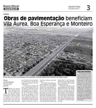 Diário Oficial
 GUARUJÁ
                                                                                                                                       quarta-feira
                                                                                                                                       4 de julho de 2012
                                                                                                                                                                       3
asfalto


Obras de pavimentação beneficiam
Vila Áurea, Boa Esperança e Monteiro




                                                                                                                                                                                    Marcos Miguel
                                                                                                                                                     Região ganha importância
                                                                                                                                                         Além de mais este bene-
                                                                                                                                                     fício, recentemente os mo-
                                                                                                                                                     radores da região do Jardim
No total, serão mais 126 mil metros quadrados de área pavimentada; vias também receberão obras de drenagem, além de guias e sarjetas                 Boa Esperança ganharam a
                                                                                                                                                     UPA 24 horas Jorge Jesus
Obras                                que beneficiará diretamente          acessíveis a pessoas com defi-        Paulo Papa VI, Rua Ademário          de Almeida; o Caps III José
                                     os moradores do Jardim Boa           ciência.                              Martins e praça adjacente, Rua       Foster Júnior, que atende
contemplarão                         Esperança, Monteiro da Cruz              No Jardim Boa Esperança,          Ézio Costa Gama e Rua Arilene        pacientes com transtornos
34 ruas dos                          e Vila Áurea.                        serão asfaltadas: Rua Oswaldo         Farinazzo Ferreira.                  mentais 24 horas por dia,
bairros                                  No total, serão asfaltadas 34    Aranha, Rua Eva, Rua Mário                No Monteiro da Cruz, as vias     e a nova Avenida Mário
                                     ruas, contabilizando mais 126        Duarte Silva, Rua Benedito L.         contempladas são: Rua Antônio        Daige, que foi inteiramente



T
        rabalhar em sintonia         mil metros quadrados de área         Malvão, Rua Antônio Quinta,           Monteiro da Cruz e Rua Jordão        revitalizada. Em breve, a
        com a população em           pavimentada nos três bairros,        Rua Orsesp Bozonkian, Rua             Otávio de Azevedo. Já na Vila        população será contemplada
        busca de uma Cida-           que também terão a implanta-         Álvaro Leão Carmelo, Rua              Áurea, as vias contempladas são:     com o Centro de Referência
        de com infraestrutura        ção de 3.324 metros lineares         Romualdo dos Santos Maico,            Rua Batatais, Rua Altinópolis,       da Mulher, em construção
urbana que assegure melhor           de rede de drenagem e 14.305         Rua Nelson Francisco Silveira,        Rua Guarulhos, Praça Barra Bo-       no terreno do antigo prédio
qualidade de vida para todos         metros lineares de guias e sar-      Rua Esdras, Rua Hélio Ferreira,       nita, Rua Suzano, Rua Ribeirão       da Delegacia da Mulher e a
os cidadãos. Este é objetivo         jetas. Seguindo os critérios de-     Rua José Lourenço Guerra, Rua         Pires, Rua Mário Duarte Silva,       nova Rua Joana de Menezes
da Prefeitura, que iniciará,         terminados pela prefeita, as vias    João Veneziano, Rua Orlando           Rua Osasco, Rua Ribeirão Preto,      Faro, que passa por obras de
nos próximos dias, mais uma          contempladas ainda terão 893         Silva, Rua Antônio Eduardo Pi-        Rua Marília e Alameda Águas          revitalização.
grande obra de pavimentação,         rampas, tornando os bairros          rani, Rua Marques Nabeto, Rua         da Prata.
 