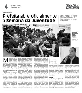 4              quarta-feira
                                         4 de julho de 2012
                                                                                                                                                                          Diário Oficial
                                                                                                                                                                           GUARUJÁ
                      protagonismo


                      Prefeita abre oficialmente                                                                                                              Com a 1ª edição do evento,
                                                                                                                                                              o Conselho Municipal da


                      a Semana da Juventude
                                                                                                                                                              Juventude colhe os frutos
                                                                                                                                                              do empenho
Fotos Pedro Rezende




                                                                                                                                                                                         A solenidade,
                                                                                                                                                                                         que aconteceu
                                                                                                                                                                                         no salão
                                                                                                                                                                                         de eventos
                                                                                                                                                                                         do Poder
                                                                                                                                                                                         Legislativo,
                                                                                                                                                                                         reuniu
                                                                                                                                                                                         estudantes do
                                                                                                                                                                                         Camp Guarujá




                      M
                                     esmo com uma le-      agregar naquilo que ainda não foi     marco na história de Guarujá. “É
                                     gislação municipal    pensado. A juventude de Guarujá       uma mudança de postura, com o       O professor Luiz Paulo
                                                                                                                                     ministrou a palestra
                                     de 1992 – que ins-    é participativa. Enfocamos o con-     olhar social para o jovem visando   “Megaeventos e
                                     titui uma semana      ceito de juventude em todas as        o desenvolvimento integral em       a Inserção Social,
                      inteiramente dedicada à juven-       políticas públicas desenvolvidas no   todas as áreas”.                    Treinamento e Emprego
                                                                                                                                     para a Juventude”
                      tude – foi só a partir de 2009 que   Município”, disse a prefeita.             Quem assume o Conselho
                      esse público ganhou vez e voz em         A reativação da Coordenado-       agora, interinamente, é o guarda    disso, as políticas de juventude   no período da tarde. Esta última
                      Guarujá. Diante disso, na últi-      ria, com a Semana da Juventude,       civil municipal (GCM), Douglas      com qualificação nas áreas da      ficou a cargo do professor Luiz
                      ma segunda-feira (2), a prefeita     significa uma conquista para to-      Barreto. Ele, que já desenvolve     assistência, primeiro emprego      Paulo Neves Nunes.
                      realizou a abertura oficial da 1ª    dos os envolvidos. Segundo o co-      projetos de combate às drogas,      e várias outras já estão acon-          Na palestra, que durou cerca
                      edição da Semana Municipal da        ordenador de Políticas Públicas       fala do trabalho realizado. “É um   tecendo na Cidade. A área (da      de duas horas, o bacharel e licen-
                      Juventude.                           para a Juventude da Prefeitura,       governo que tem deixado Guarujá     juventude) estava abandonada,      ciado em Geografia pela Uni-
                          A solenidade, que aconteceu      Fábio Antunes, “a juventude,          bem preparado para o futuro. A      mas resgatamos as políticas pú-    versidade Estadual de São Paulo
                      no salão de eventos do Poder Le-     após 20 anos, está realizando um      reativação e atuação do Conselho    blicas para a juventude em nosso   (Unesp) ressaltou a importância
                      gislativo, reuniu ainda estudantes   sonho: a Semana. Agradeço o           da Juventude de nossa Cidade        Município”.                        de se qualificar, quando ainda
                      do Camp Guarujá. O grupo             empenho de todas as secretarias,      merecem parabéns. Hoje, o jovem                                        jovem. “Temos que iniciar uma
                      do Projeto Cultural Violodum         conselhos e a equipe da Casa dos      também é protagonista da mudan-     Palestra                           caminhada do conhecer para
                      tocou o hino nacional durante a      Conselhos. Sem o apoio de todos       ça de Guarujá”, destaca.                Na última segunda-feira (2),   nos prepararmos para os grandes
                      cerimônia.                           não seria possível promover o             A secretária municipal de       a programação da Semana da         eventos que nossa Cidade vem
                          Em seu discurso, a prefeita      evento”, disse.                       Desenvolvimento Social e Ci-        Juventude – que prossegue até      recebendo. É preciso estar qua-
                      destacou o aprendizado com este          O então presidente do Con-        dadania lembrou das primeiras       sábado (7) – contou com as pa-     lificado, para nos inserirmos no
                      primeiro evento. “A Semana da        selho Municipal da Juventude          iniciativas neste sentido. “Em      lestras “A Juventude tem Voz”,     mercado de trabalho”, assinalou
                      Juventude é um evento muito          – que se desliga da presidência       2009, a prefeita reuniu a equipe,   pela manhã, e “Megaeventos e       Nunes para cerca de 60 jovens do
                      rico. Afinal, daqui sairão mais      – enfatizou que a 1ª edição da Se-    para que reorganizássemos o         a Inserção Social, Treinamento     Camp que compunham a plateia
                      propostas que, com certeza, vão      mana da Juventude significa um        Conselho da Juventude. Além         e Emprego para a Juventude”,       na Câmara Municipal.
 