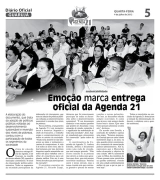 Diário Oficial
 GUARUJÁ
                                                                                                                                 quarta-feira
                                                                                                                                 4 de julho de 2012
                                                                                                                                                                       5




                                                                                                sustentabilidade


                                                  Emoção marca entrega
                                                   oficial da Agenda 21
A elaboração do                     elaboração do documento, que          destacou que foi emocionante       canções e novas pulsações.            Todos os envolvidos na con-
                                    trata da adoção de políticas públi-   participar de todas as discus-     Por isso, as discussões estarão    clusão da Agenda 21 destacaram
documento, que trata                cas voltadas ao desenvolvimento       sões sobre o desenvolvimento       sempre ocorrendo. E como           a vontade da Administração em
da adoção de políticas              sustentável e reversão dos níveis     sustentável. “É um documento       uma árvore, está sempre dando      discutir e colaborar com a ques-
públicas voltadas ao                de pobreza.                           dinâmico e tem muitas questões     frutos bons e doces. Que estes     tão ambiental.
                                        Para a prefeita, o lançamento     que podem ser discutidas e essa    frutos possam alimentar a todos
desenvolvimento                     da Agenda 21 é um momento             sensação de missão cumprida é      nós”, declarou.
sustentável e reversão              único e histórico. Segundo a          o significado da mobilização de        De acordo com Estrella, a
dos níveis de pobreza,              chefe do Executivo, o trabalho        toda uma sociedade”, disse Zup-    conclusão do trabalho é apenas
contou com a                        exigiu o comprometimento de           pi, ressaltando que o documento    uma etapa. “Estamos preparan-
                                    todos os setores da sociedade.        foi construído “pelas mãos de      do Guarujá para ser uma cidade
participação de todos               “Nada seria possível se não dés-      todos”.                            sustentável daqui a 22 anos, ou
os segmentos da                     semos as mãos e vestíssemos a             A coordenadora da Co-          seja, quando estiver comemoran-
sociedade                           camisa do compromisso. A vida         missão da Agenda 21, Andrea        do o centenário de emancipação
                                    é de todos os seres vivos, não só     Estrella, definiu o documento      político-administrativa. Até lá,



O
            clima de emoção         dos humanos, por isso, devemos        como uma roda de ciranda,          esperamos que o Município
            marcou a entrega ofi-   despertar aquela sementinha em        que está sempre girando. “Não      tenha alcançado o objetivo de
            cial da Agenda 21 de    todos nós para trabalhar com o        existe ciranda se as pessoas       uma cidade 100/% sustentável
            Guarujá, na manhã       olhar de consciência para um          não derem as mãos para girar.      e que os filhos dos membros do
do último sábado (30), quando o     planeta melhor. Este ato é uma        Isso quer dizer, que está sempre   Fórum possam estar envolvidos
município comemorou 78 anos         vitória de todos que participaram     ocorrendo mudanças. Pessoas        na questão ambiental, vivendo
da emancipação político-admi-       da execução”.                         saem e novas entram, mas a         em uma cidade ambientalmente
                                                                                                                                                Andrea Estrella: "Estamos
nistrativa. Todos os segmentos          O secretário executivo da         nossa ciranda tem que continu-     melhor do que a que os pais vi-    preparando Guarujá para ser uma
da sociedade participaram da        Agenda 21, Ricardo Zuppi,             ar girando e precisa de muitas     vem hoje”.                         cidade sustentável daqui a 22 anos"
 