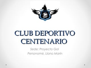 CLUB DEPORTIVO
 CENTENARIO
    Sede: Proyecto Gol
   Penonomé, Llano Marín
 