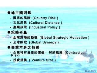  -  ҵLU  (Country Risk ) -  Ļ  (Cultural Distance ) -  aI  (Industrial Policy )   Կ -  ȫԵĄәC  (Global Strategic Motivation ) -  ȫCЧ  (Global Synergy ) I֮| -  IYaărֵ -  sLU  (Contractual Risk) -  ͶYҎģ  ( Venture Size ) 