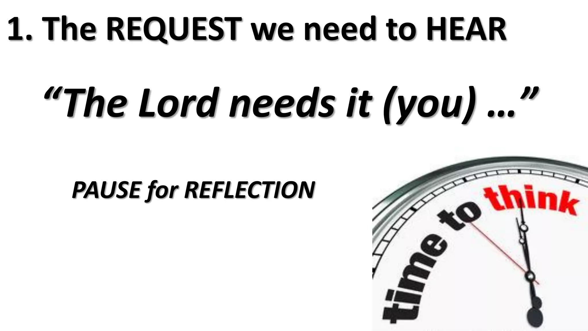 PAUSE for REFLECTION
1. The REQUEST we need to HEAR
“The Lord needs it (you) …”
 