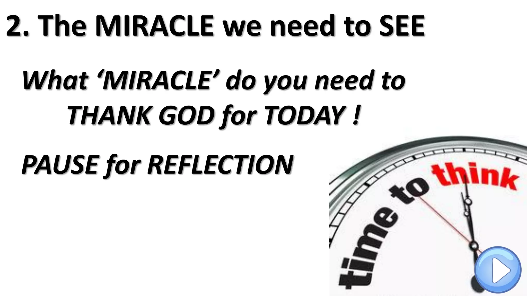 PAUSE for REFLECTION
2. The MIRACLE we need to SEE
What ‘MIRACLE’ do you need to
THANK GOD for TODAY !
 