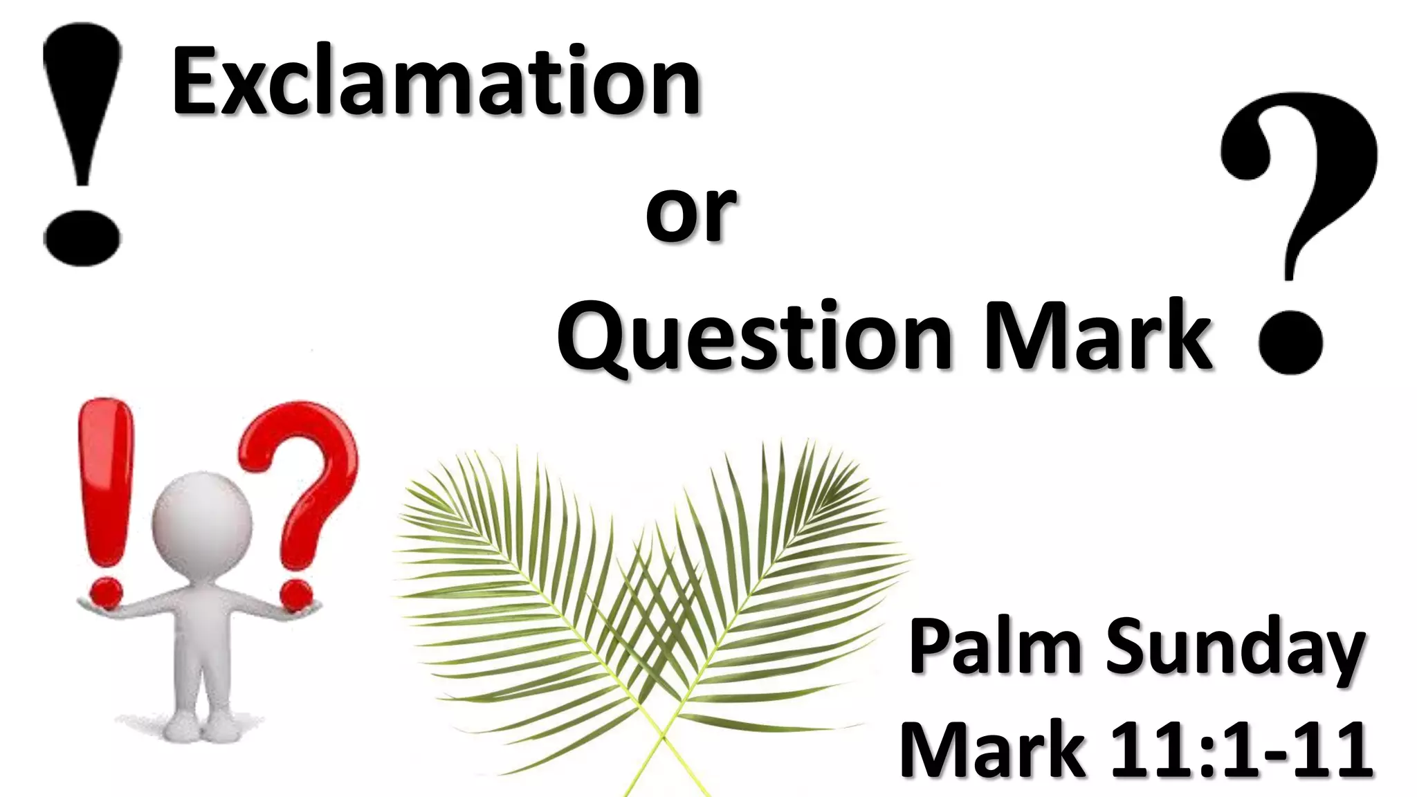 Palm Sunday
Mark 11:1-11
Exclamation
or
Question Mark
 