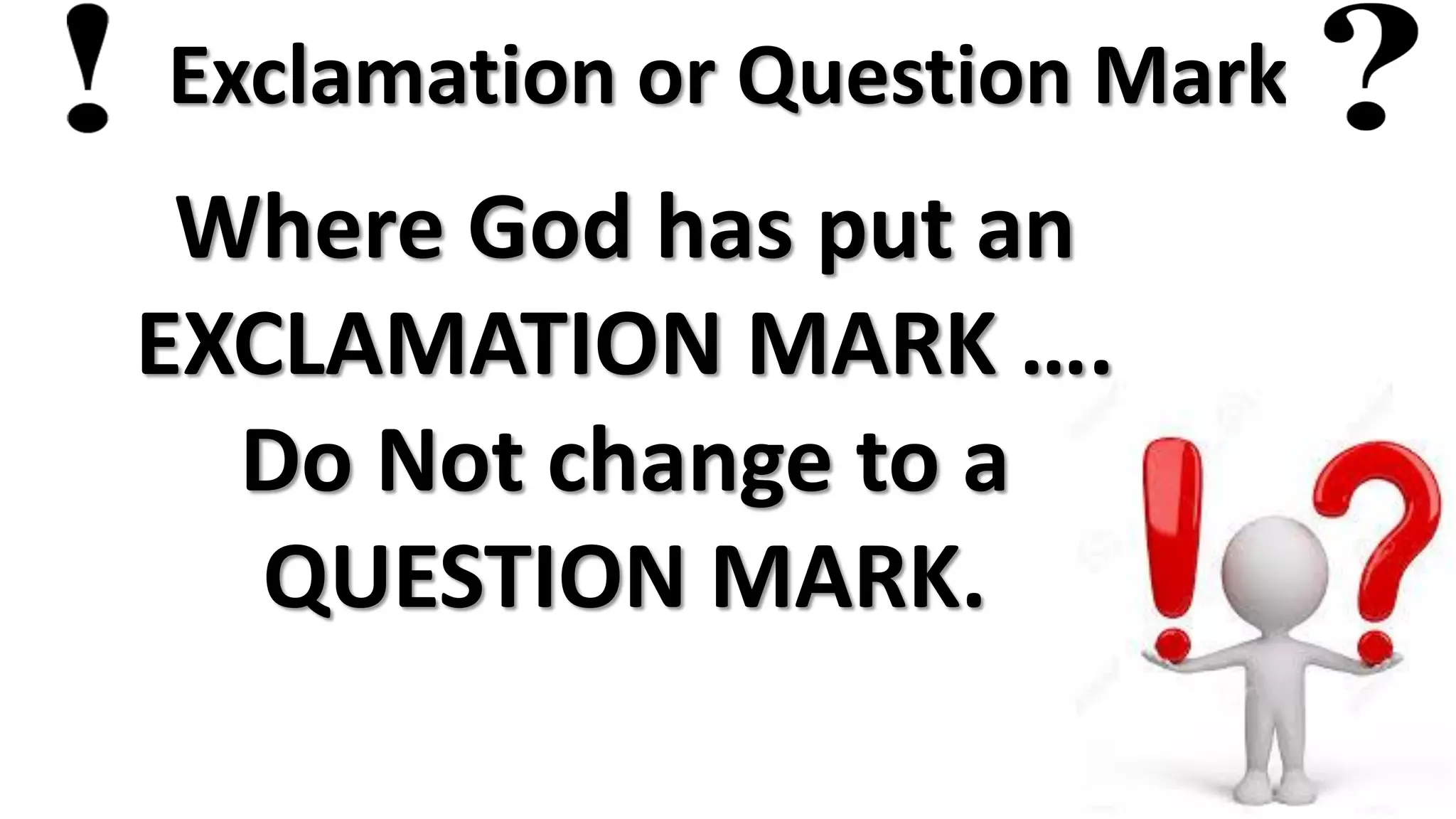 Exclamation or Question Mark
Where God has put an
EXCLAMATION MARK ….
Do Not change to a
QUESTION MARK.
 