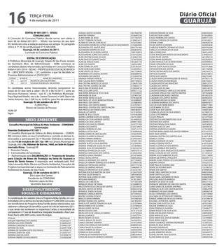 16                      TeRçA-feiRA
                        4 de outubro de 2011
                                                                                                                                                                       Diário Oficial
                                                                                                                                                                        GUARUJÁ
                   eDiTAL Nº 001/2011 – SeSAU                          ADRIANI SANTOS OLIVEIRA                            16019069789   CAROLINE REMANE DA SILVA                    20489392649
                          COMUNiCADO                                   AIANDRA FERREIRA                                   16166897236   CAROLINE SILVA GOMES                        16192420832
A Comissão do Concurso Público decide tornar sem efeito o              ALANA MARIA DE JESUS                               12717567072   CASSIA FERREIRA DOS SANTOS                  20495711270
                                                                       ALDECY FERREIRA DA SILVA                           21208874413   CASSIANA CARDOSO DE OLIVEIRA                20104749517
item 94 do Edital 001/2011 – SESAU, nos termos do seu item             ALDEMI DE LIMA DA CONCEICAO                        16162559867   CATIANE GOMES                               22805828738
85, tendo em vista a vedação expressa nos artigos 14, parágrafo        ALESSANDRA APARECIDA ALTINO ARAGAO DO NASCIMENTO   21256860982   CELINA SANTOS SCHRAMM                       16694934638
único, e 7º, IV, da Lei Municipal nº 3.564/2008.                       ALEXANDRA DOS SANTOS BRAZ                          20637761469   CHARLENE ROBERTA CATARINO DE SOUZA          20649765588
                 Guarujá, 03 de outubro de 2011.                       ALEXANDRA MARTINS DA SILVA                         20368658702   CHERLLA DA CONCEICAO DA SILVA               16654372795
                   Comissão do Concurso Público                        ALEXSANDRA DE OLIVEIRA SANTOS                      13001450818   CIBELE GOMES DIAS                           23604144422
                                                                       ALEXSSANDRA ALBINO DOS SANTOS                      21201032263   CICERA BARCELONIA BATISTA DO NASCIMENTO     12189834327
                                                                       ALINE CRISTINA SOUZA DA SILVA                      21256921493   CICERA FELIPE SANTOS                        16612950154
                  eDiTAL De CONVOCAçÃO                                 ALINE DAISI DO ESPIRITO SANTO                      13758793938   CICERA MARIA RODRIGUES                      16652830974
A Prefeitura Municipal de Guarujá, Estado de São Paulo, através        ALINE DE ARAUJO ALVES                              16022601739   CILENE FRANCISCA DE OLIVEIRA PEDRO          23604009045
da Secretaria Mun. de Administração – ADM, convocas as                 ALINE DOS SANTOS                                   13683223897   CINARA CERQUEIRA DA SILVA                   23603835014
candidatas abaixo relacionadas, aprovadas em Concurso Público          ALINE GOMES DA SILVA                               21201962341   CINTHIA COSTA SILVA DE SOUZA                16537913668
Edital nº.001/2010 – SEDUC – PROFESSOR DE EDUCAÇÃO BÁSICA              ALINE GONCALVES NUNES                              13128509521   CINTIA BATISTA DOS SANTOS                   12817182938
                                                                       ALINE SANTOS DE PAULA                              16017538625   CINTIA CRISTINA BISPO DOS SANTOS            12487924774
III – DEFICIENTE VISUAL – CLT, conforme o que foi decidido no
                                                                       ALMERINDA DOS SANTOS JACINTO                       20383888543   CINTIA DE OLIVEIRA                          20352738612
Processo Administrativo nº.25070/2011:                                 ALTA MARIA DOS SANTOS                              21252054760   CINTIA SILVA SANTOS                         23602754401
 CLASSIF.   Nº.INSCR.               NOME DO CANDIDATO                  AMANDA PEREIRA PATRICIO                            20119245536   CLAUDIA APARECIDA MANGUEIRA DE ARAUJO       16479677170
   07º.      521755     NEUMA DE LIRA COLANTONIO                       ANA CLAUDIA BISPO FERREIRA                         20071908352   CLAUDIA APARECIDA RODRIGUES                 22801928231
   08º.      529119     SOLANGE RODRIGUES ANCANTARA                    ANA CRISTINA MENEZES DE SOUZA                      21206957206   CLAUDIA BATISTA DIAS MONTEIRO               22800125747
                                                                       ANA CRISTINA QUEIROZ DE LIMA                       21248202173   CLAUDIA DOS SANTOS                          20488663509
As candidatas acima mencionadas, deverão comparecer no                 ANA ELENA DE NOVAES SILVA                          21256568734   CLAUDIA LUIZA DE LIMA                       13605140776
prazo de 03 dias úteis a saber ( 04, 05 e 06/10/2011 ), junto ao       ANA LUCIA LIMA LOPES                               20495711122   CLAUDIA ROSANGELA SIMPLICIO DAS NEVES       20139549794
Recursos Humanos ( térreo – sala 33 ), da Prefeitura Municipal -       ANA MARIA BARGAS DE JESUS SILVA                    21253298353   CLAUDIANA ARAUJO DOS SANTOS TABORDA         12875926898
                                                                       ANA MARIA DA SILVA                                 12379457567   CLAUDIANA GONCALVES CARDOSO                 20916423276
Paço Raphael Vitiello, sito a Av. Santos Dumont, nº.640 Bairro de      ANA MARIA VIEIRA DA SILVA                          10790368789   CLAUDIENE DOS SANTOS MORAES                 20649825041
Santo Antonio, das 12:00 hs. às 16:00 hs. para fins de admissão.       ANA PAULA DE SOUZA BARBOSA PEREIRA                 16165880607   CLAUDIJANE AVELINO OLIVEIRA                 22805712519
              Guarujá, 03 de outubro de 2011                           ANA PAULA DOS SANTOS                               12378804832   CLAUDINEIA BARBOSA DOS SANTOS               20089079277
                            FLÁVIO POLI                                ANA PAULA DOS SANTOS RAMOS                         21257070411   CLEA DA SILVA FREIRE RAMOS                  20084717895
                 Diretor de Gestão de Pessoas                          ANA PAULA GOUVEIA DOS SANTOS FALOPA                16167076384   CLEIDE MARIA DE JESUS                       20945230804
ADM GP                                                                 ANA PRISCILA DA FONSECA DIAS                       16001883972   CLEIDE TELES DOS SANTOS                     13366912935
                                                                       ANALIA LUZ SANTOS                                  16131305502   CLEOMILDA SOUZA DA SILVA BORGES             16519691225
fagm                                                                   ANDRE DE JESUS SOUZA                               13101063859   CLESIA LEITE FERREIRA                       12906552854
                                                                       ANDREA AMORIM ALVES DO AMARAL                      12673124855   CLEUZA PERALES                              16212279285
                  meio ambiente                                        ANDREA DA SILVA ANDRADE SANTOS
                                                                       ANDREA DA SILVA SANTOS
                                                                                                                          16144969242
                                                                                                                          20999719003
                                                                                                                                        CRISTIANE DO NASCIMENTO REIS SILVA
                                                                                                                                        CRISTIANE DOS SANTOS
                                                                                                                                                                                    22805665359
                                                                                                                                                                                    22804903183
 Conselho Municipal de Defesa do Meio Ambiente – COMDeMA               ANDREA DAS GRACAS PEREIRA                          16167771309   CRISTIANE REGINA SILVA FARIAS               13645385818
                                                                       ANDREA DOS SANTOS                                  21256739970   CRISTINA ALVES DE LIMA                      22804065501
                           Convocação
                                                                       ANDREA FERREIRA DE LIMA                            13547141779   CRISTINA APARECIDA CAJUEIRO                 12770439938
Reunião Ordinária nº07/2011                                            ANDREA LUIZ DA SILVA                               21203064030   CRISTINA MARIA XAVIER DOS SANTOS FERREIRA   20731437572
O Conselho Municipal de Defesa do Meio Ambiente – COMDE-               ANDREA MARIA DE LIMA SELLERA                       16166440392   DAISY SILVA SANTOS                          16147964659
MA convoca todos os seus Conselheiros e convida os demais in-          ANDREA OLIVEIRA DE ARAUJO                          12832449893   DAMIANA CRISTINA DOS SANTOS SILVA           16169714078
teressados a participarem da 7ª Reunião Ordinária a realizar-se        ANDREA PEREIRA BARBOSA                             21244322875   DANIELA LUCENA                              20957102660
no dia 10 de outubro de 2011 às 19h na Câmara Municipal de             ANDREA SARAIVA DOS SANTOS                          12765011852   DANIELA MARQUES DA SILVA                    13573826813
                                                                       ANDREIA ALVES DA SILVA MARTINS                     21253492001   DANIELA PEREIRA PORTELA                     16165352058
Guarujá, sito à Av. Ademar de Barros, 1660, ao lado do Super-          ANDREIA APARECIDA SOUZA DA SILVA                   13734698854   DANIELA SOARES DO NASCIMENTO                13297320930
mercado Ricoy - Guarujá/SP.                                            ANDREIA SILVA DO NASCIMENTO                        21205243749   DANIELI HENRIQUE DOS SANTOS                 20489360208
1– Assuntos Gerais;                                                    ANDRESSA APARECIDA DA SILVA                        16007679110   DANIELLE DA SILVA ANSELMO DOS SANTOS        21217880609
2 - Comunicados da Secretaria;                                         ANDRESSA GONCALVES DOS SANTOS                      21256924565   DANILA CONCEICAO DOS SANTOS                 16119458167
3 – Apresentação para DeLiBeRAçÃO de Proposta de estudos               ANDRESSA VIANA PINHEIRO                            20104748898   DEBORA ALVES AMBROSIO SOUTO                 13331136858
para Criação de Áreas de Proteção na Serra do Guararú e                ANGELA ALVES SANTOS                                16066526023   DEBORA DE BARROS CAVALCANTI                 16024591773
                                                                       ANGELICA ANDRADE DOS SANTOS                        20777458947   DEBORA NUNES PEREIRA DOS NASCIMENTO         21254018788
Serra do Santo Amaro. A exposição será realizada pelo Prof.            ANGELICA FERREIRA EVANGELISTA ALMEIDA              21250635782   DEBORAH SANTOS                              13252272775
João Leonardo Mele, Mestre em Direito Ambiental, Consultor de          ANGELICA FONTES DOS SANTOS                         20477775742   DEMETRICE DE OLIVEIRA LIMA                  12105213695
Projetos Socioambientais e atuou no Comando do Policiamento            ANGELICA SAMPAIO ARAGAO                            13486999779   DENISE DO ROSARIO BISPO                     21257087527
Ambiental do Estado de São Paulo.                                      ANGELICA VIRGINIA DA SILVA GOMES                   21257221851   DENISE DOS SANTOS                           16164685592
                Guarujá, 03 de outubro de 2011.                        ANTONIA IRACELIA MARTINS DA SILVA                  21256370209   DIANE CIBELE MARTINS DA SILVA               20489358440
                                                                       ANTONIA SELMA BARRETO                              10843589385   DIANE SANTOS DA CRUZ                        20485900305
                      Elio Lopes dos Santos
                                                                       ANTONIA SILVA GOMES DE LIMA                        20657784855   DILMA ISABEL GERONIMO DE PAULA              20368436084
                    Presidente do COMDEMA                              APOLIANA MARQUES                                   16130120657   DIRCILENE AUGUSTA BARBOSA                   20999717477
                     Antonio Lopes da Silva                            ARACELI DA CONCEICAO                               12713921858   DIVANETE DA ASSIS DA SILVA                  20952717527
                       Secretário Executivo                            ARINALDO PAULO DE FRANA                            21256880533   DIVANILDE GREGORIO DE LIMA DOS SANTOS       12442296618
                                                                       ARLETE BATISTA DA CONCEICAO SANTOS                 21205356187   DJANE GOMES DE OLIVEIRA SANTANA             21255776732
              desenvolvimento                                          ARLINDA SANTOS DE MATOS
                                                                       ATANAELE JOSEFA DA SILVA
                                                                                                                          20394254168
                                                                                                                          21256314090
                                                                                                                                        DOMINGAS ALVES DOS SANTOS BATISTA
                                                                                                                                        DOMINGOS DA SILVA JUNIOR
                                                                                                                                                                                    12308529395
                                                                                                                                                                                    12285662140
             social e cidadania                                        BARBARA CORDELIA BATISTA                           20737693325   DUCELY FERNANDES DOS SANTOS                 12367100960
                                                                       BEATRIZ OLIVEIRA ESTACIO                           21255624703   DULCINEIA DE BITTENCOURT FERREIRA           21257234430
A Coordenação do Cadastro único e Programa Bolsa Família, em con-      BENILDA VIEIRA FERREIRA                            16167987824   EDENIZE APARECIDA DE SOUZA FONTES           16167298158
formidade com os termos do Decreto Federal nº 5.209/2004, comunica     BETANIA TAVARES DOS SANTOS                         16014950207   EDILAINE CASTOR DOS SANTOS                  21250174637
aos beneficiários do Programa Bolsa Família abaixo relacionados, que   BIANCA DOS SANTOS TEIXEIRA DA SILVA                21257078994   EDILENE GONCALVES DA SILVA                  13076233857
obtiverem a liberação do beneficio a partir do mês de Setembro/2011    BRUNA FABRICIO DE OLIVEIRA                         21257080654   EDILENE SEVERINA DA SILVA                   21207164951
                                                                       BRUNA GOMES DA SILVA                               21223807713   EDINA PEREIRA DE ALMEIDA                    21204982777
e que ainda não receberam os respectivos Cartão, a necessidade de      BRUNA GOUVEIA LIMA                                 16131375128   EDMAR RIQUETO DA SILVA ALVES                13144451931
comparecem à “Casa de Assistência Integrada”, localizada à Rua Cava-   BRUNA KETLIN DE CARVALHO RIBEIRO                   21257305826   EDMILSON BALBINO FRANCA                     12089500907
lheiro Nami Jafet, 669 Centro, neste Município.                        BRUNA LOURENCO                                     21256275761   EDNA MARIA DA SILVA                         12344935357
TITULAR                                              NISTITULAR        BRUNA REGINA DA SILVA                              20495808916   EDNA MARIA DOS SANTOS FERREIRA              21257090897
ADEILDE FERNANDES DOS SANTOS                         16164520771       CAMILA ARAUJO DE SOUZA                             16293425031   EDNA MARIA SANTOS                           13587197856
ADRIANA BULHOES FERREIRA                             21066852407       CAMILA CRISTINA SANTANA                            16197729939   EDNEIA LOURENCO SANTANA RODRIGUES           21218073251
ADRIANA CAROLINA DE SOUZA                            21246627207       CAMILA DE CARVALHO DOS SANTOS                      20489381655   EDSON DE JESUS BATISTA                      13424132852
ADRIANA DA SILVA                                     21256917038       CAMILA NEVES DE OLIVEIRA                           16458780150   EDUARDO RODRIGUES                           13105077811
ADRIANA DE OLIVEIRA COSTA DOS PASSOS                 16135596773       CAMILA PEREIRA DE SOUZA                            16305935956   EFANIR MACHADO DE MIRANDA                   12591303772
ADRIANA JOSEFA DA SILVA                              21256551971       CARINA DA SILVA GUEDES                             22005975248   ELAINE APARECIDA SOUZA                      12450459717
ADRIANA LINO DA COSTA                                13276936770       CARMOSA DE ANDRADE BASTISTA                        22805509934   ELAINE CRISTINA PIAUI GOUVEIA               12643789778
ADRIANA RIBEIRO DO NASCIMENTO                        12543826280       CAROLINE AUGUSTA MOREIRA CORDEIRO                  20368661290   ELAINE MARIA DA SILVA                       12485844536
 